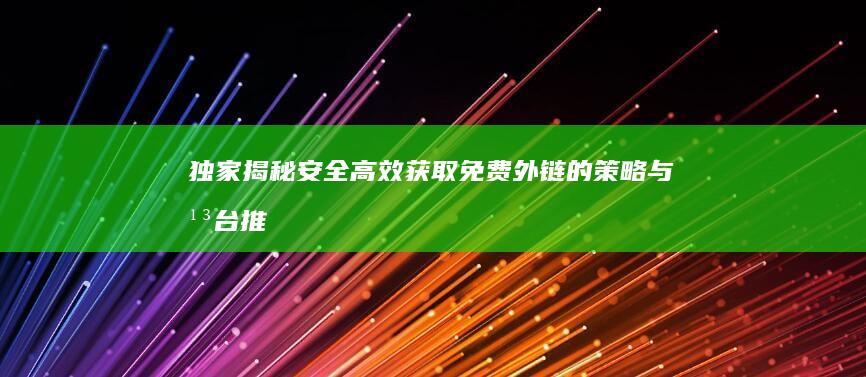 独家揭秘：安全高效获取免费外链的策略与平台推荐